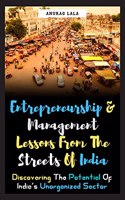 Entrepreneurship and Management Lessons From The Streets Of India: Discovering the Potential Of India's Unorganized Sector