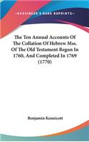 The Ten Annual Accounts Of The Collation Of Hebrew Mss. Of The Old Testament Begun In 1760, And Completed In 1769 (1770)