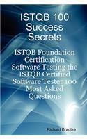 Istqb 100 Success Secrets - Istqb Foundation Certification Software Testing the Istqb Certified Software Tester 100 Most Asked Questions