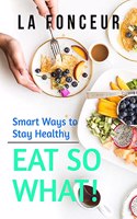 Eat So What! Smart Ways To Stay Healthy: Full Version (Including Volume 1 & Volume 2)