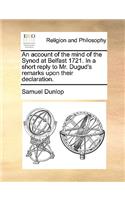 An account of the mind of the Synod at Belfast 1721. In a short reply to Mr. Dugud's remarks upon their declaration.