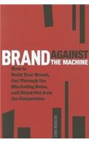 Brand Against the Machine: How to Build Your Brand, Cut Through the Marketing Noise, and Stand Out from the Competition