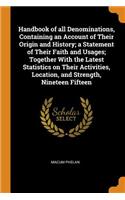 Handbook of All Denominations, Containing an Account of Their Origin and History; A Statement of Their Faith and Usages; Together with the Latest Statistics on Their Activities, Location, and Strength, Nineteen Fifteen