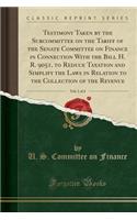 Testimony Taken by the Subcommittee on the Tariff of the Senate Committee on Finance in Connection with the Bill H. R. 9051, to Reduce Taxation and Simplify the Laws in Relation to the Collection of the Revenue, Vol. 1 of 4 (Classic Reprint)