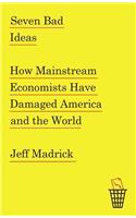 Seven Bad Ideas: How Mainstream Economists Have Damaged America and the World