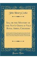 Ida, or the Mystery of the Nun's Grave at Vale Royal Abbey, Cheshire: An Historical Novel Giving a Pictorial Account of the Life of the Monks and Nuns in the Dissolved Monastic Institutions of Vale Royal Abbey, Norton Priory, Runcorn, and St. Mary'