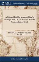 A Plain and Faithful Account of God's Dealings with J. F. to Which Is Added a Compendium of Truth