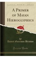 A Primer of Mayan Hieroglyphics (Classic Reprint)