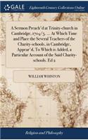 A Sermon Preach'd at Trinity-Church in Cambridge, 1704/5. ... at Which Time and Place the Several Teachers of the Charity-Schools, in Cambridge, Appear'd, to Which Is Added, a Particular Account of the Said Charity-Schools. Ed 2