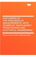 Discussion of the Precision of Measurements. with Examples Taken Mainly from Physics and Electrical Engineering