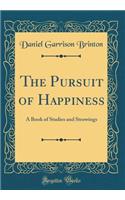 The Pursuit of Happiness: A Book of Studies and Strowings (Classic Reprint)