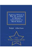 Fighting Wthout a War an Account of Military Intervention in North Russia - War College Series