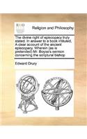 The divine right of episcopacy truly stated. In answer to a book intituled, A clear account of the ancient episcopacy. Wherein (as is pretended) Mr. Boyse's sermon concerning the scriptural bishop