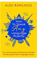 How to Speak Any Language Fluently: Fun, stimulating and effective methods to help anyone learn languages faster