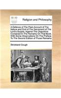 A Defence of the Plain Account of the Nature and End of the Sacrament of the Lord's-Supper, Against the Objections Contained in the Remarks on That Book. with Some Observations on the Preface to the Second Edition of Those Remarks