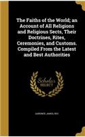 The Faiths of the World; an Account of All Religions and Religious Sects, Their Doctrines, Rites, Ceremonies, and Customs. Compiled From the Latest and Best Authorities