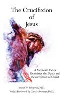 The Crucifixion of Jesus: A Medical Doctor Examines the Death and Resurrection of Christ