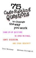 75 Cage Rattling Questions to Change the Way You Work: Shake-Em-Up Questions to Open Meetings, Ignite Discussion, and Spark Creativity