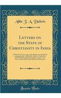 Letters on the State of Christianity in India: In Which the Conversion of the Hindoos Is Considered as Impracticable, to Which Is Added, a Vindication of the Hindoos, Male and Female, in Answer to a Severe Attack Made Upon Both by the Reverend