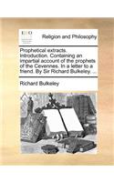 Prophetical Extracts. Introduction. Containing an Impartial Account of the Prophets of the Cevennes. in a Letter to a Friend. by Sir Richard Bulkeley. ...