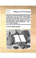 A sermon preach'd before the Queen, at Windsor, July the 11th, 1708. Being the first Sunday after the account of the late great victory obtain'd over the French army near Audenarde, ... By Tho. Manningham, ...