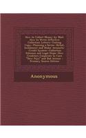 How to Collect Money by Mail: How to Write Effective Collection Letters--Testing Copy--Planning a Series--Retail, Instalment and Dealer Accounts--Credit System--Collection Schemes and Legal Steps--How Creditors Cooperate to Cure Slow Pays and Bad A