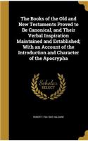 The Books of the Old and New Testaments Proved to Be Canonical, and Their Verbal Inspiration Maintained and Established; With an Account of the Introduction and Character of the Apocrypha