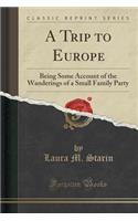 A Trip to Europe: Being Some Account of the Wanderings of a Small Family Party (Classic Reprint)