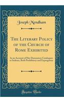 The Literary Policy of the Church of Rome Exhibited: In an Account of Her Damnatory Catalogues or Indexes, Both Prohibitory and Expurgatory (Classic Reprint)