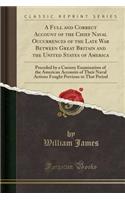 A Full and Correct Account of the Chief Naval Occurrences of the Late War Between Great Britain and the United States of America: Preceded by a Cursory Examination of the American Accounts of Their Naval Actions Fought Previous to That Period