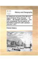 An Historical Account of the Life and Reign of David, King of Israel. ... in Which ... Mr. Bayle's Criticisms ... Are Fully Considered. by the Author of Revelation Examin'd with Candour. ... Volume 1 of 3