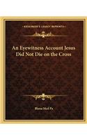 Eyewitness Account Jesus Did Not Die on the Cross