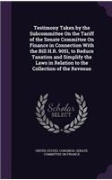 Testimony Taken by the Subcommittee on the Tariff of the Senate Committee on Finance in Connection with the Bill H.R. 9051, to Reduce Taxation and Simplify the Laws in Relation to the Collection of the Revenue