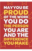 May You Be Proud Of The Work You Do The Person You Are And The Difference You Make