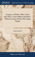 Legacy, or Widow's Mite; Left by Alice Hayes, to her Children and Others. With an Account of Some of her Dying Sayings