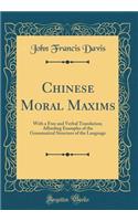 Chinese Moral Maxims: With a Free and Verbal Translation; Affording Examples of the Grammatical Structure of the Language (Classic Reprint)