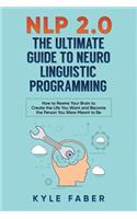 NLP 2.0 - The Ultimate Guide to Neuro Linguistic Programming