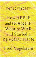 Dogfight: How Apple and Google Went to War and Started a Revolution