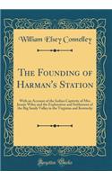 The Founding of Harman's Station: With an Account of the Indian Captivity of Mrs. Jennie Wiley and the Exploration and Settlement of the Big Sandy Valley in the Virginias and Kentucky (Classic Reprint)