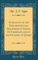 An Account of the Explorations and Discoveries of Samuel de Champlain, and of the Founding of Quebec (Classic Reprint)