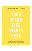 Your Dream Life Starts Here: Essential and Simple Steps to Creating the Life of Your Dreams