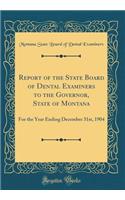 Report of the State Board of Dental Examiners to the Governor, State of Montana: For the Year Ending December 31st, 1904 (Classic Reprint)