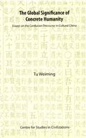 The Global Significance of Concrete Humanity: Essays on the Confucian Discourse in Cultural China