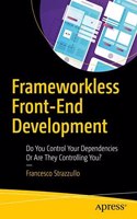 Frameworkless Front-End Development Do You Control Your Dependencies Or Are They Controlling You?