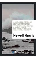 A Brief Account of the Life of Howell Harris, Esq;: Extracted from Papers Written by Himself. to ...