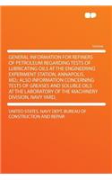 General Information for Refiners of Petroleum Regarding Tests of Lubricating Oils at the Engineering Experiment Station, Annapolis, MD.; Also Information Concerning Tests of Greases and Soluble Oils at the Laboratory of the Machinery Division, Navy