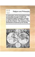 A Continuation of the Proceedings of the Incorporated Society in Dublin, for Promoting English Protestant Schools in Ireland, from the 25 of March, 1738, to the 25 of March, 1740. Account of the Benefactions Received by the Society.