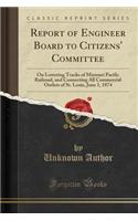 Report of Engineer Board to Citizens' Committee: On Lowering Tracks of Missouri Pacific Railroad, and Connecting All Commercial Outlets of St. Louis, June 1, 1874 (Classic Reprint)