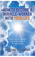 How to Become a Miracle–Worker with Your Life – Steps to use the almighty ancient technique of Ho`oponopono