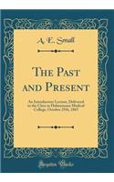 The Past and Present: An Introductory Lecture, Delivered to the Class in Hahnemann Medical College, October 25th, 1865 (Classic Reprint)